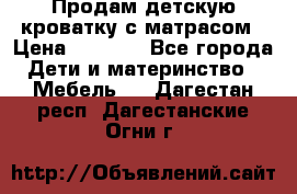 Продам детскую кроватку с матрасом › Цена ­ 3 000 - Все города Дети и материнство » Мебель   . Дагестан респ.,Дагестанские Огни г.